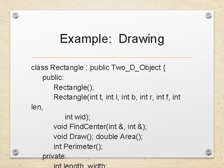 Example: Drawing class Rectangle : public Two_D_Object { public: Rectangle(); Rectangle(int t, int l,