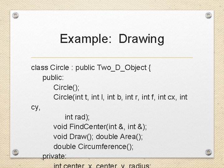 Example: Drawing class Circle : public Two_D_Object { public: Circle(); Circle(int t, int l,