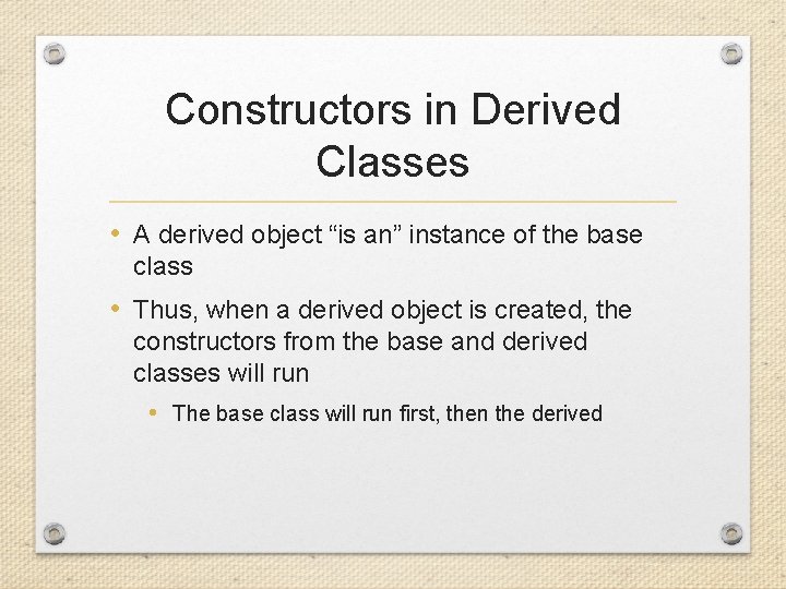 Constructors in Derived Classes • A derived object “is an” instance of the base