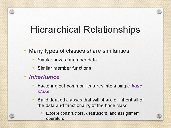 Hierarchical Relationships • Many types of classes share similarities • Similar private member data