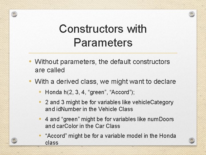 Constructors with Parameters • Without parameters, the default constructors are called • With a