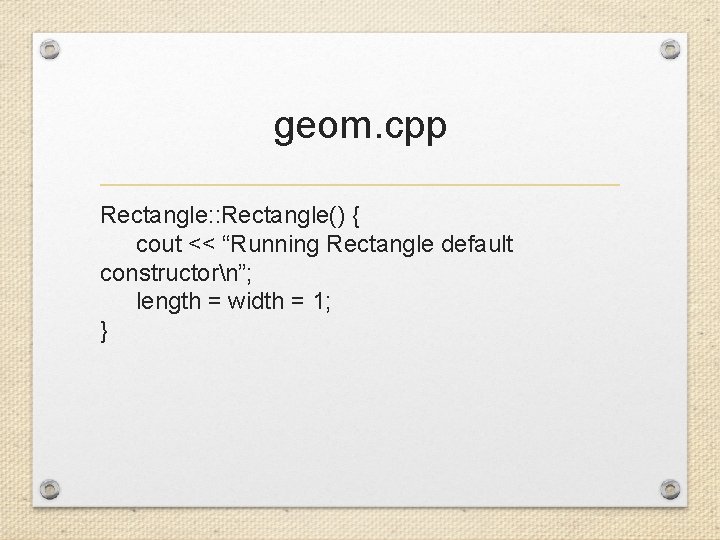 geom. cpp Rectangle: : Rectangle() { cout << “Running Rectangle default constructorn”; length =