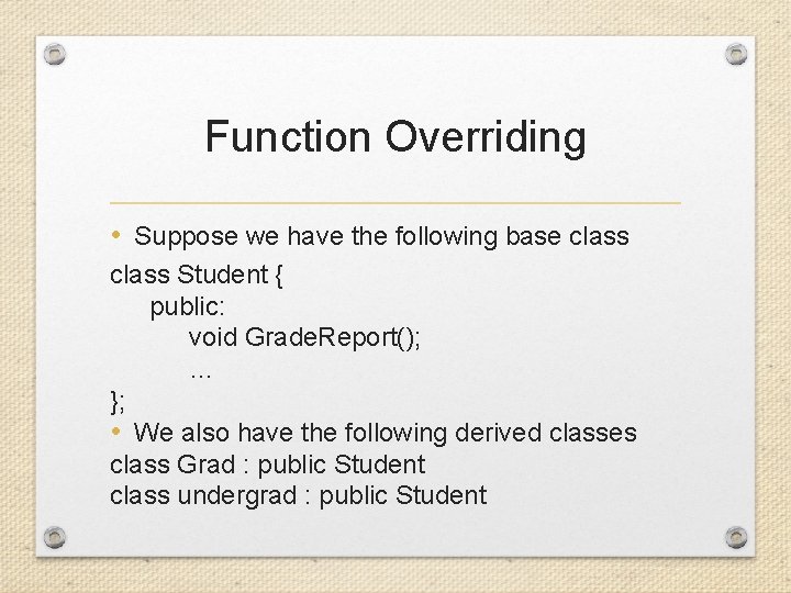 Function Overriding • Suppose we have the following base class Student { public: void