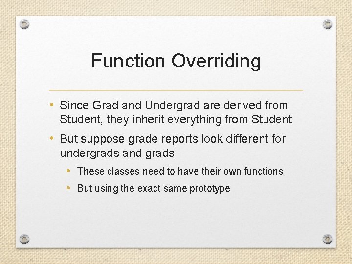 Function Overriding • Since Grad and Undergrad are derived from Student, they inherit everything