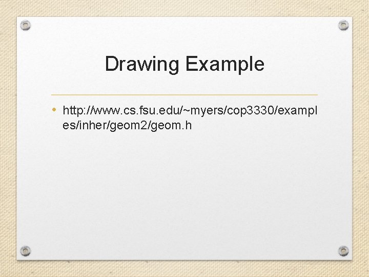 Drawing Example • http: //www. cs. fsu. edu/~myers/cop 3330/exampl es/inher/geom 2/geom. h 