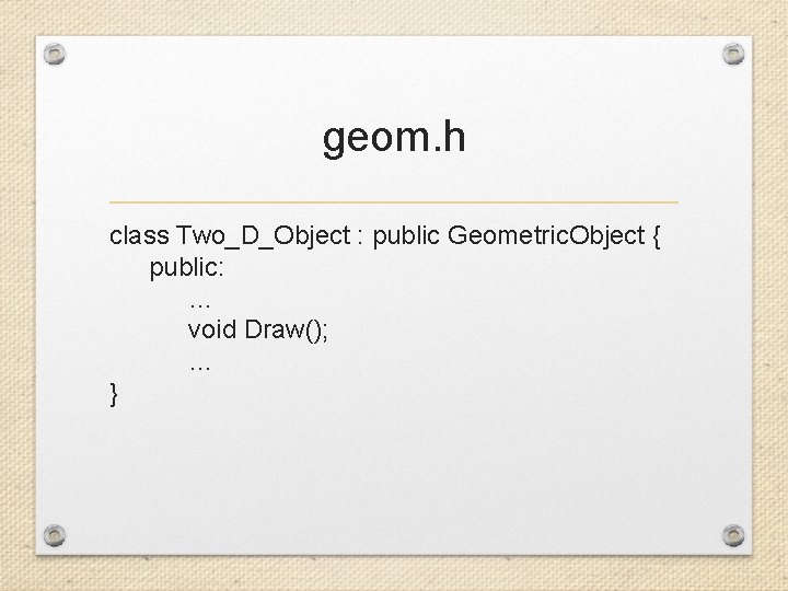 geom. h class Two_D_Object : public Geometric. Object { public: … void Draw(); …