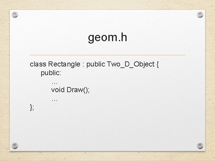 geom. h class Rectangle : public Two_D_Object { public: … void Draw(); … };