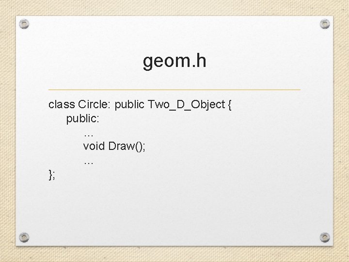 geom. h class Circle: public Two_D_Object { public: … void Draw(); … }; 