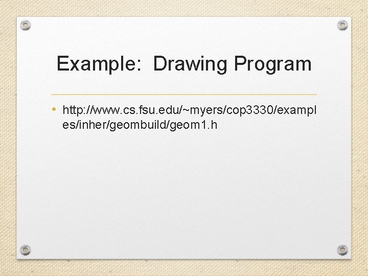 Example: Drawing Program • http: //www. cs. fsu. edu/~myers/cop 3330/exampl es/inher/geombuild/geom 1. h 