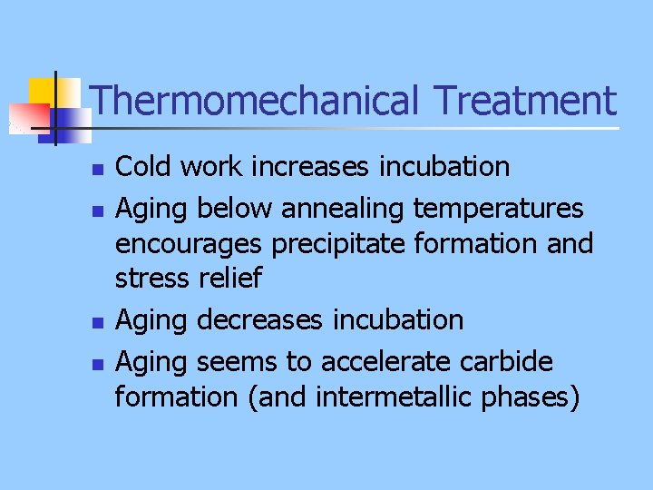 Thermomechanical Treatment n n Cold work increases incubation Aging below annealing temperatures encourages precipitate