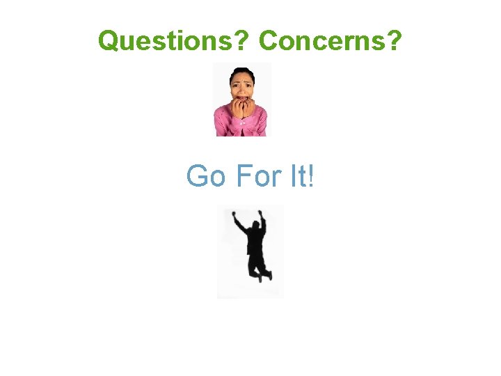 Questions? Concerns? Go For It! 