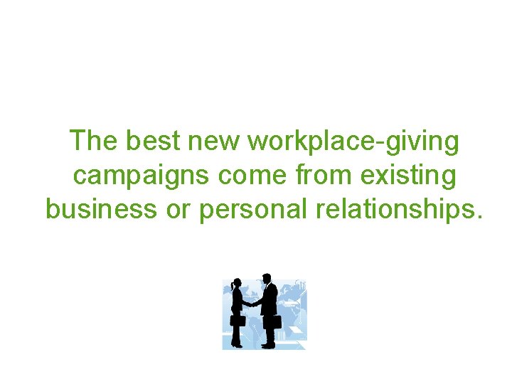 The best new workplace-giving campaigns come from existing business or personal relationships. 