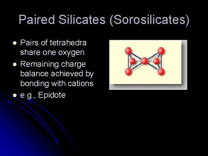 Paired Silicates (Sorosilicates) l l l Pairs of tetrahedra share one oxygen Remaining charge