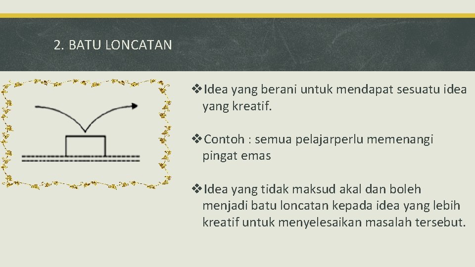 2. BATU LONCATAN v. Idea yang berani untuk mendapat sesuatu idea yang kreatif. v.