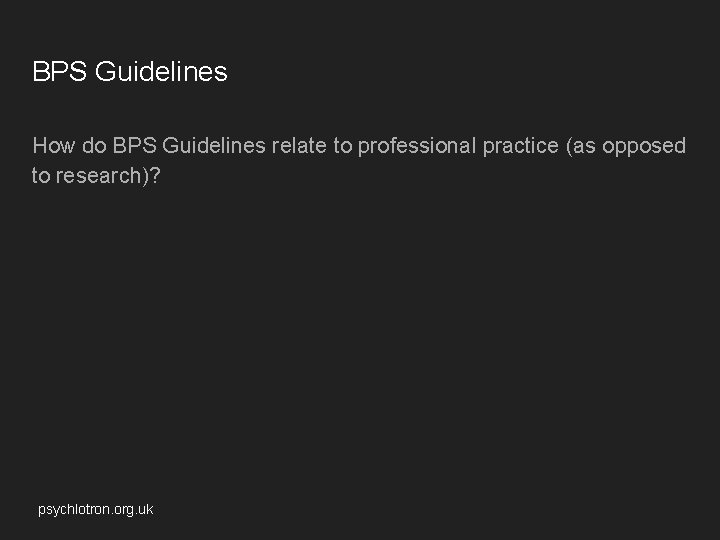 BPS Guidelines How do BPS Guidelines relate to professional practice (as opposed to research)? BPS Guidelines How do BPS Guidelines relate to professional practice (as opposed to research)?