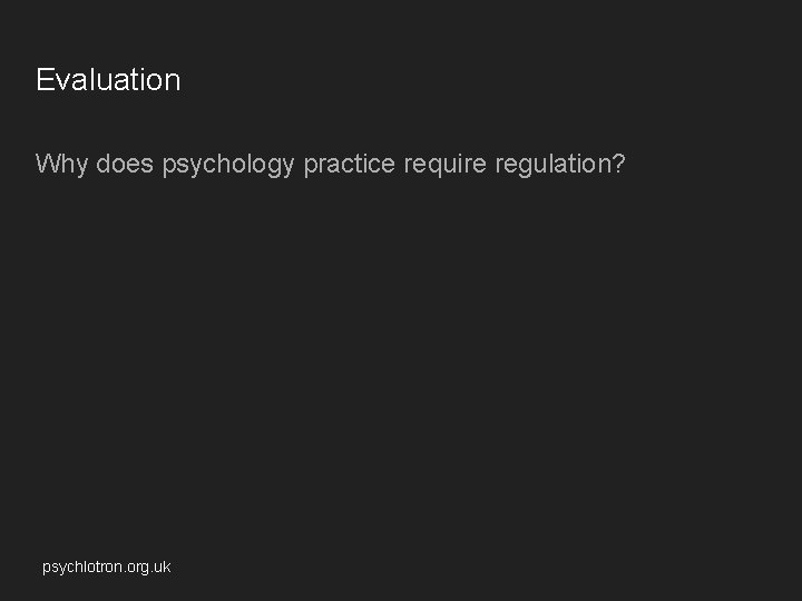Evaluation Why does psychology practice require regulation? psychlotron. org. uk Evaluation Why does psychology practice require regulation? psychlotron. org. uk