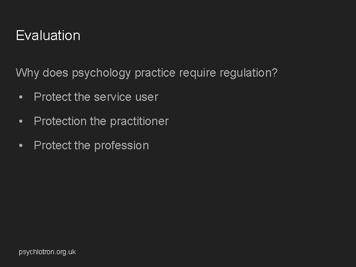 Evaluation Why does psychology practice require regulation? • Protect the service user • Protection Evaluation Why does psychology practice require regulation? • Protect the service user • Protection