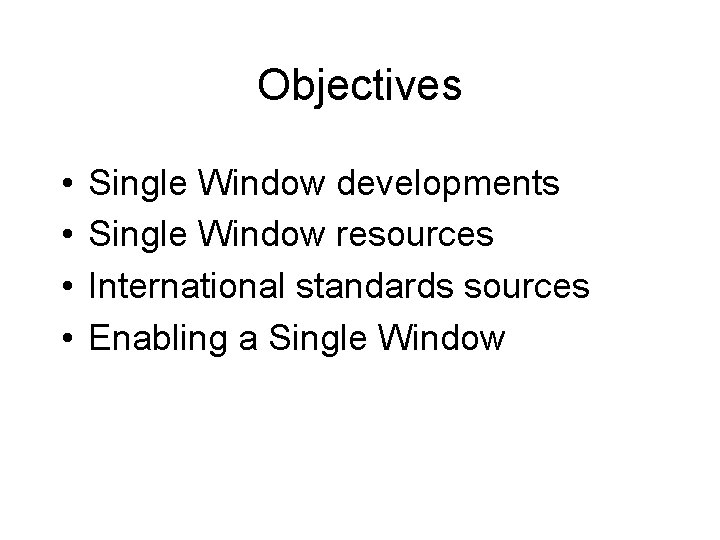 Objectives • • Single Window developments Single Window resources International standards sources Enabling a