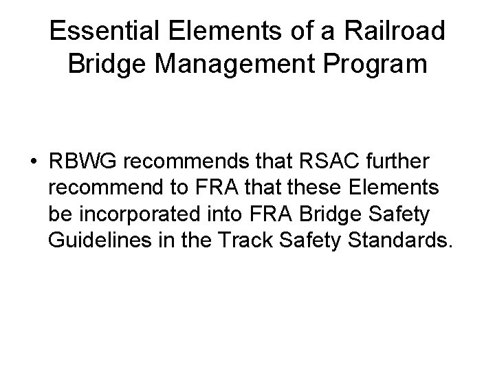 Essential Elements of a Railroad Bridge Management Program • RBWG recommends that RSAC further