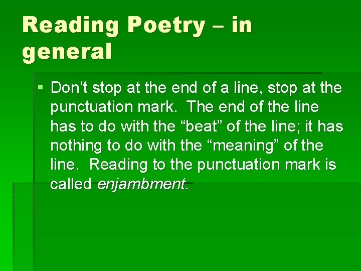 Reading Poetry – in general § Don’t stop at the end of a line,