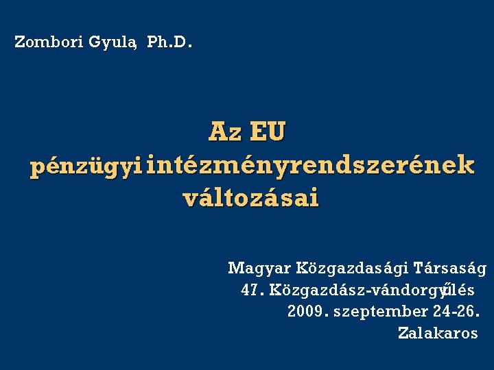 Zombori Gyula, Ph. D. Az EU pénzügyi intézményrendszerének változásai Magyar Közgazdasági Társaság 47. Közgazdász-vándorgyűlés