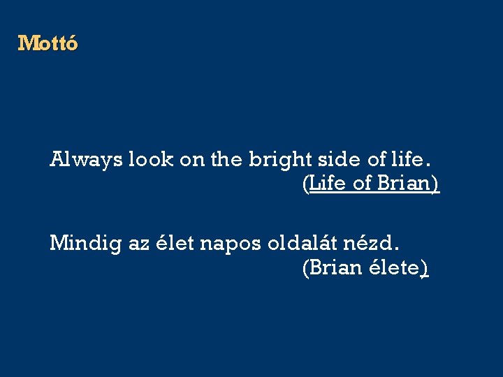 Mottó Always look on the bright side of life. (Life of Brian) Mindig az