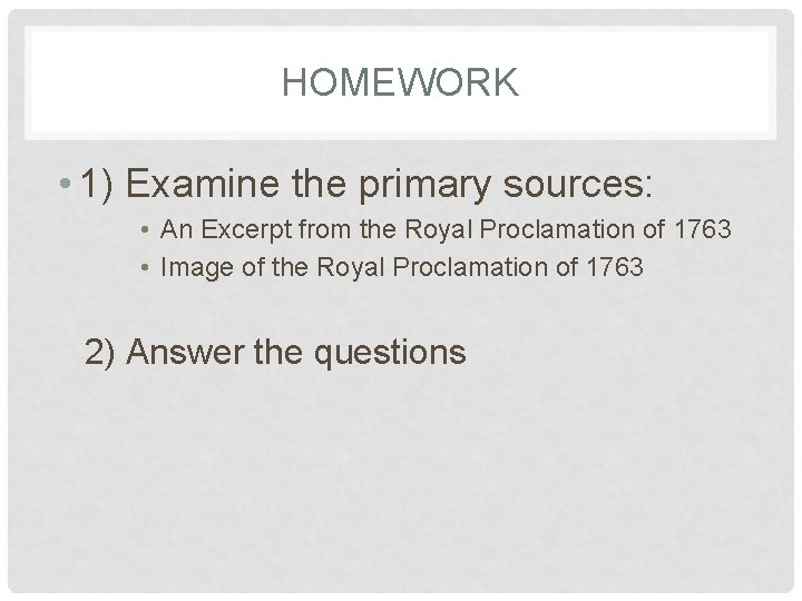 HOMEWORK • 1) Examine the primary sources: • An Excerpt from the Royal Proclamation