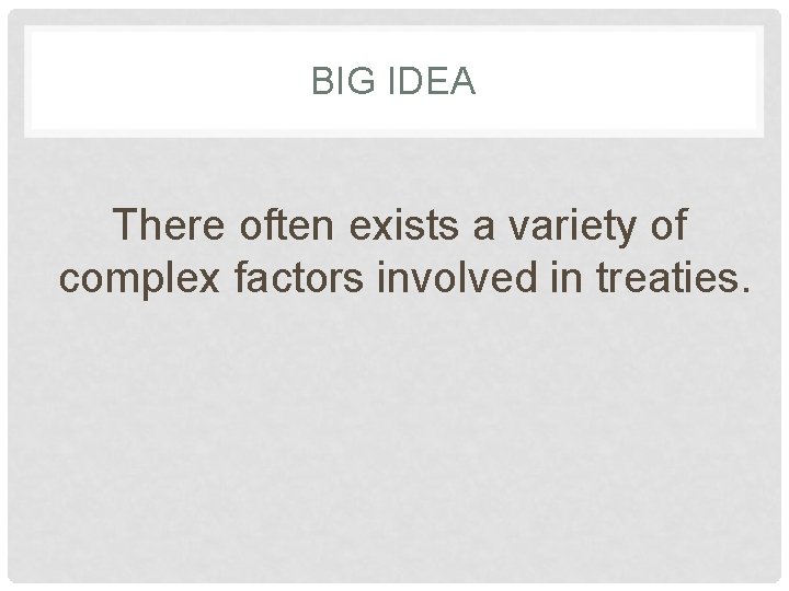 BIG IDEA There often exists a variety of complex factors involved in treaties. 