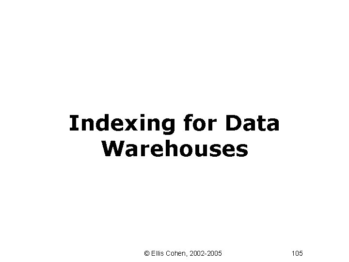 Indexing for Data Warehouses © Ellis Cohen, 2002 -2005 105 