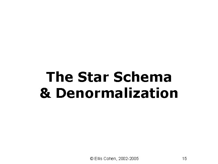 The Star Schema & Denormalization © Ellis Cohen, 2002 -2005 15 