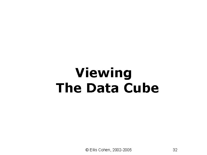 Viewing The Data Cube © Ellis Cohen, 2002 -2005 32 