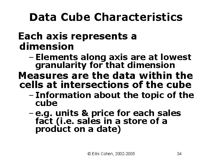Data Cube Characteristics Each axis represents a dimension – Elements along axis are at
