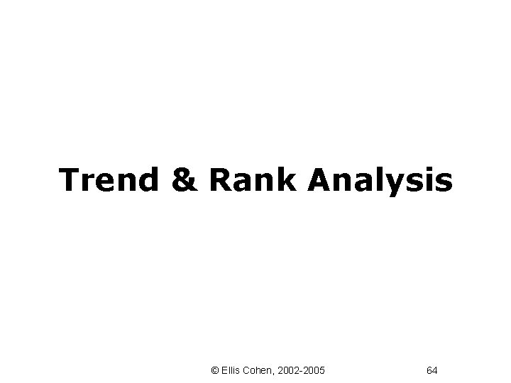 Trend & Rank Analysis © Ellis Cohen, 2002 -2005 64 