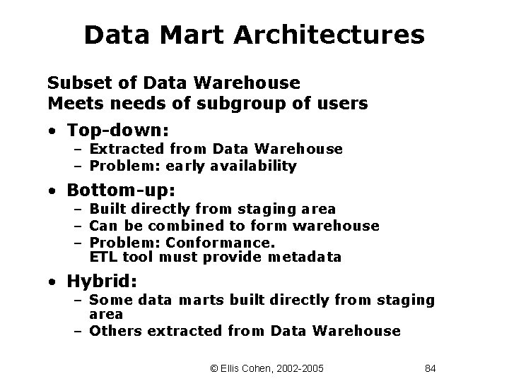 Data Mart Architectures Subset of Data Warehouse Meets needs of subgroup of users •