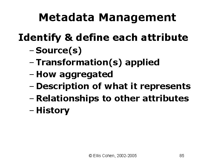 Metadata Management Identify & define each attribute – Source(s) – Transformation(s) applied – How