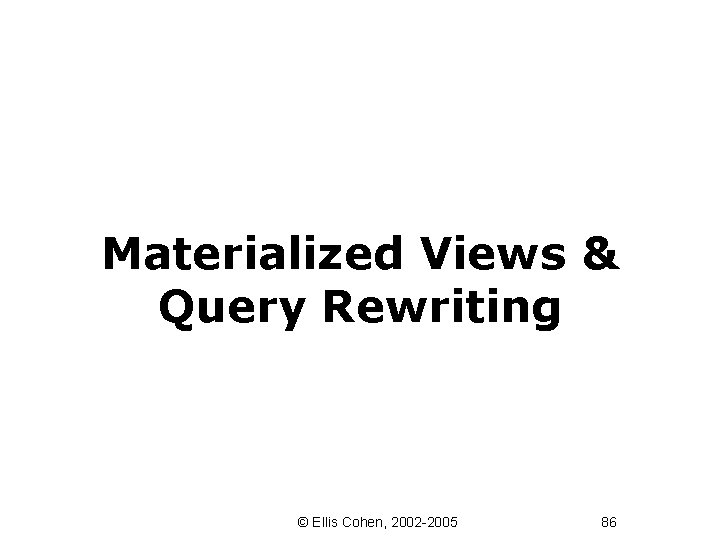 Materialized Views & Query Rewriting © Ellis Cohen, 2002 -2005 86 