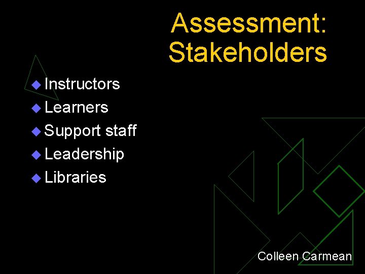 Assessment: Stakeholders u Instructors u Learners u Support staff u Leadership u Libraries Colleen