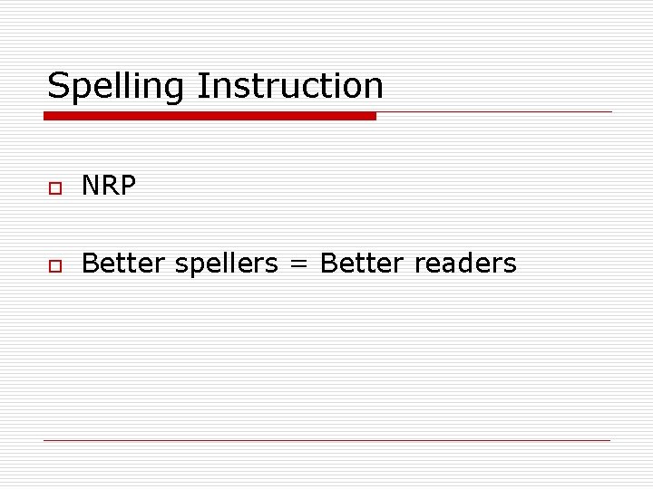 Spelling Instruction o NRP o Better spellers = Better readers 