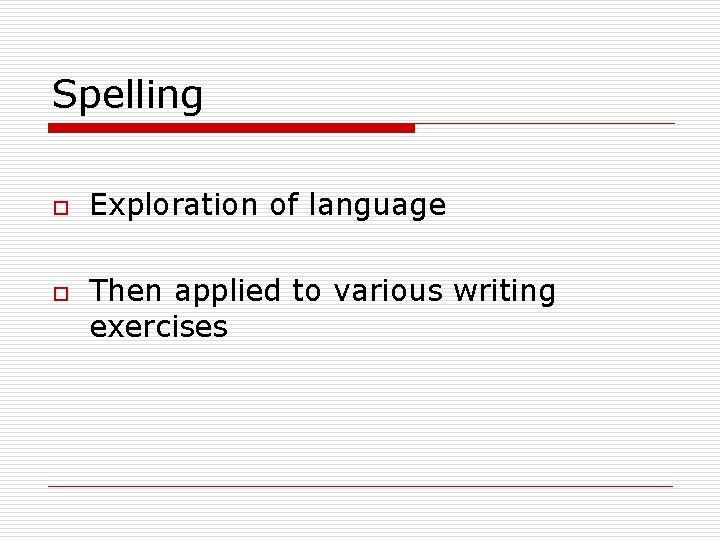 Spelling o o Exploration of language Then applied to various writing exercises 