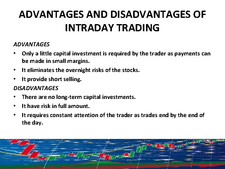 ADVANTAGES AND DISADVANTAGES OF INTRADAY TRADING ADVANTAGES • Only a little capital investment is