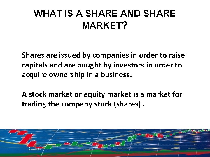 WHAT IS A SHARE AND SHARE MARKET? Shares are issued by companies in order