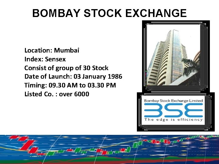 BOMBAY STOCK EXCHANGE Location: Mumbai Index: Sensex Consist of group of 30 Stock Date