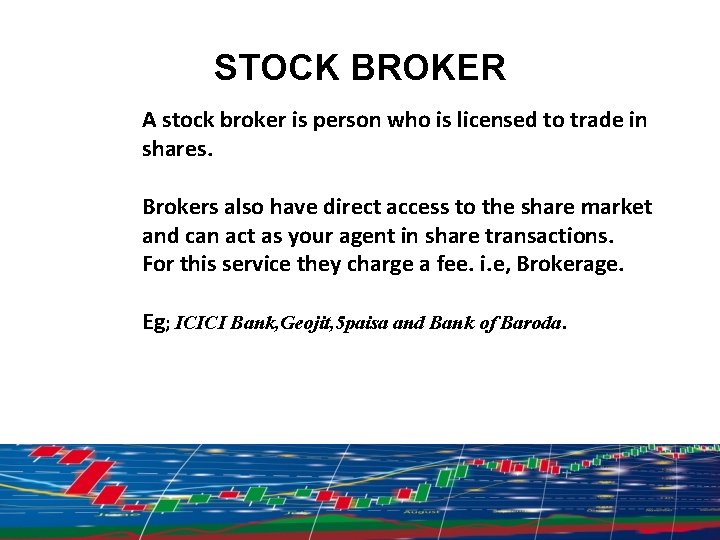 STOCK BROKER A stock broker is person who is licensed to trade in shares.