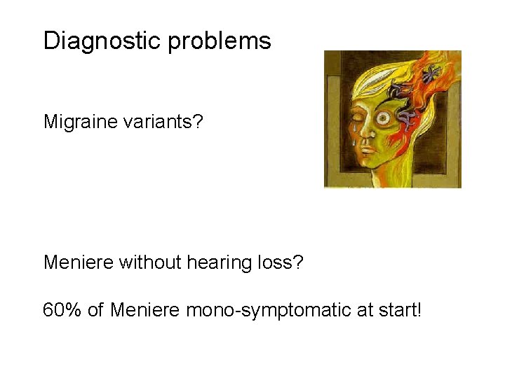 Diagnostic problems Migraine variants? Meniere without hearing loss? 60% of Meniere mono-symptomatic at start!