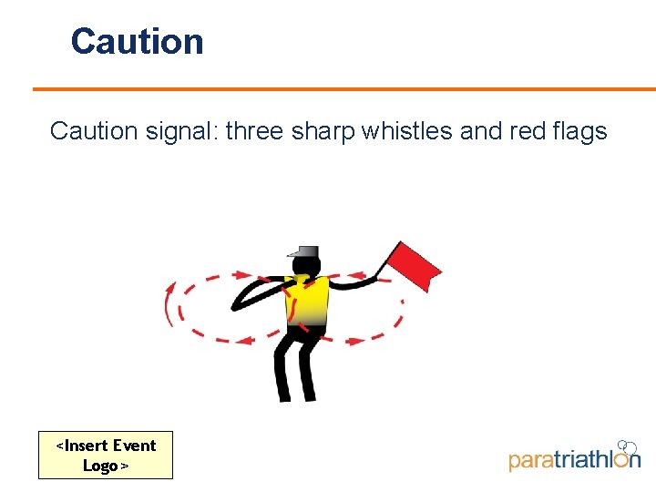 Caution signal: three sharp whistles and red flags <Insert Event Logo> 