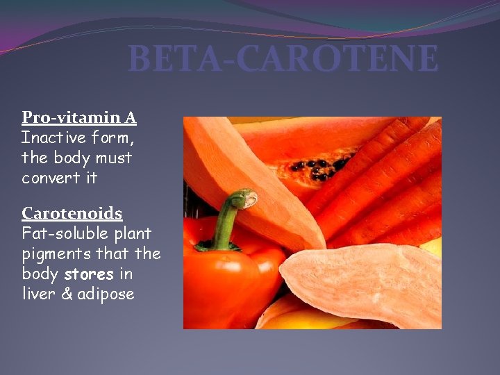BETA-CAROTENE Pro-vitamin A Inactive form, the body must convert it Carotenoids Fat-soluble plant pigments