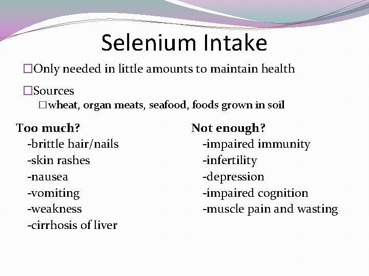 Selenium Intake �Only needed in little amounts to maintain health �Sources �wheat, organ meats,