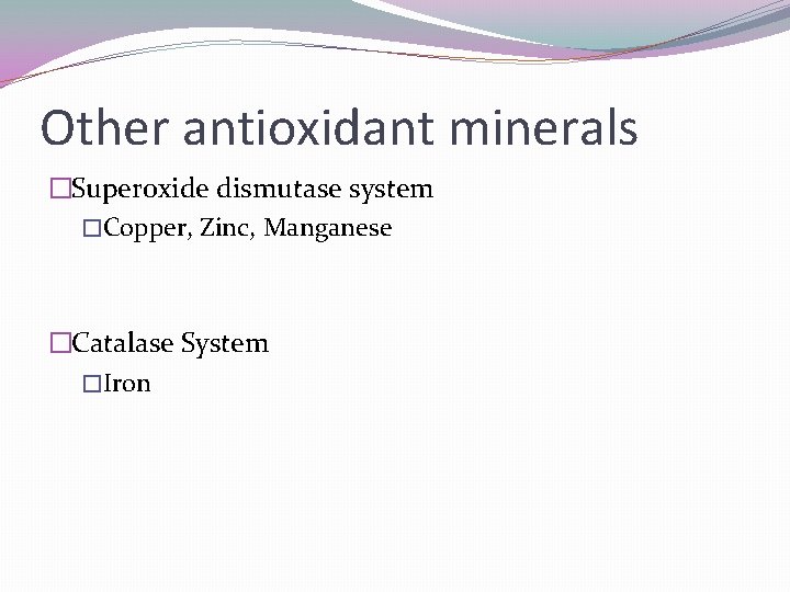 Other antioxidant minerals �Superoxide dismutase system �Copper, Zinc, Manganese �Catalase System �Iron 
