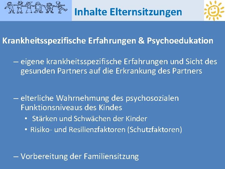 Inhalte Elternsitzungen Krankheitsspezifische Erfahrungen & Psychoedukation – eigene krankheitsspezifische Erfahrungen und Sicht des gesunden