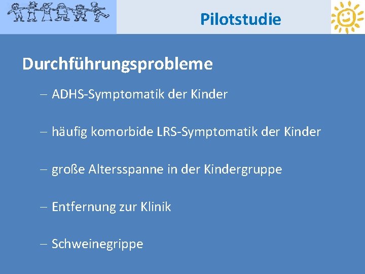 Pilotstudie Durchführungsprobleme - ADHS-Symptomatik der Kinder - häufig komorbide LRS-Symptomatik der Kinder - große